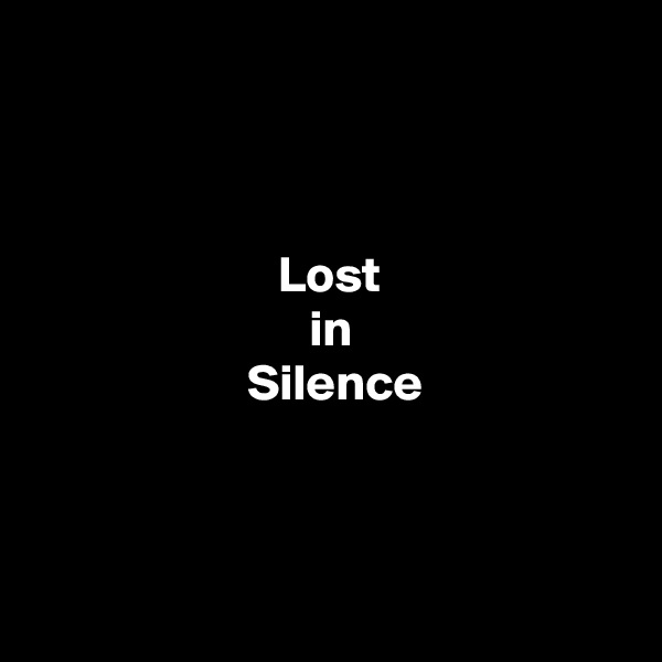 



                        Lost
                           in
                     Silence



