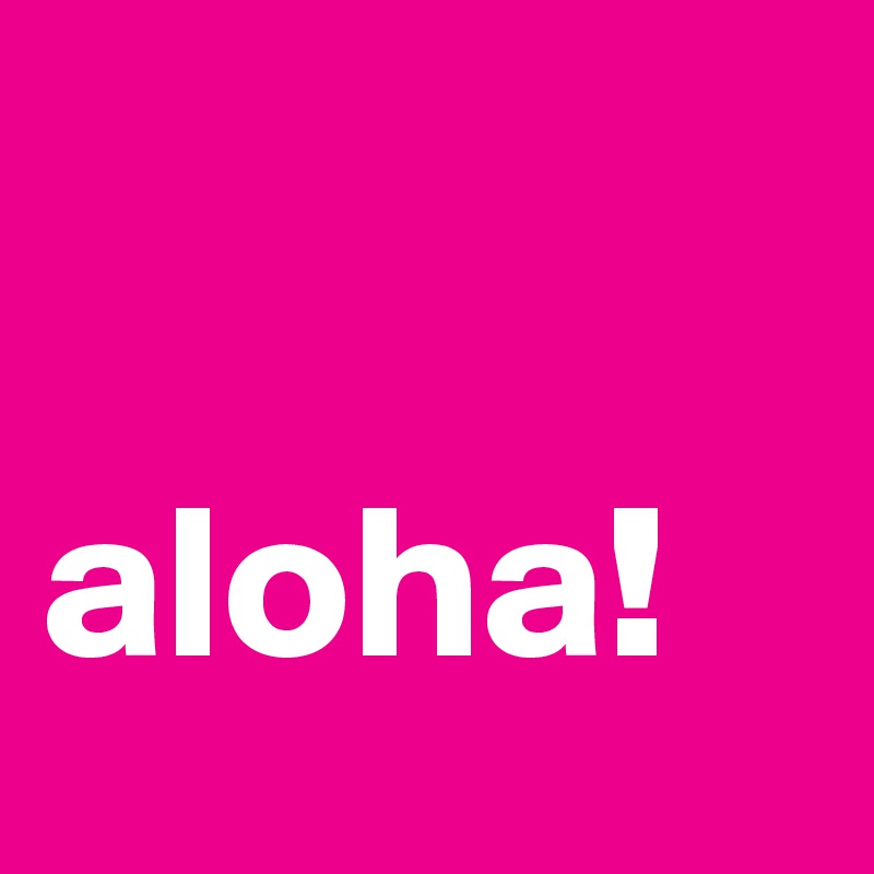 

aloha!