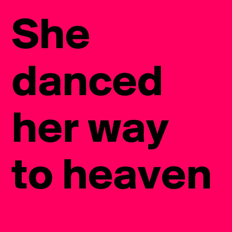 She danced her way to heaven 