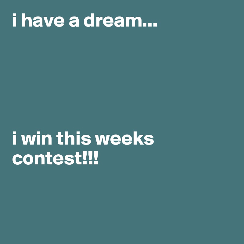 i have a dream...





i win this weeks contest!!!


