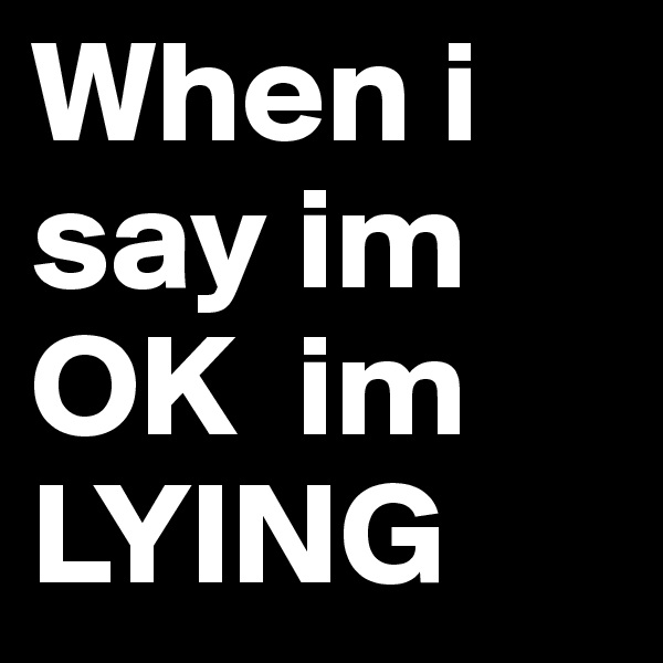 When i say im      OK  im   LYING