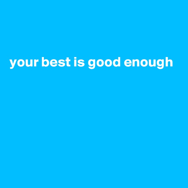 


your best is good enough





