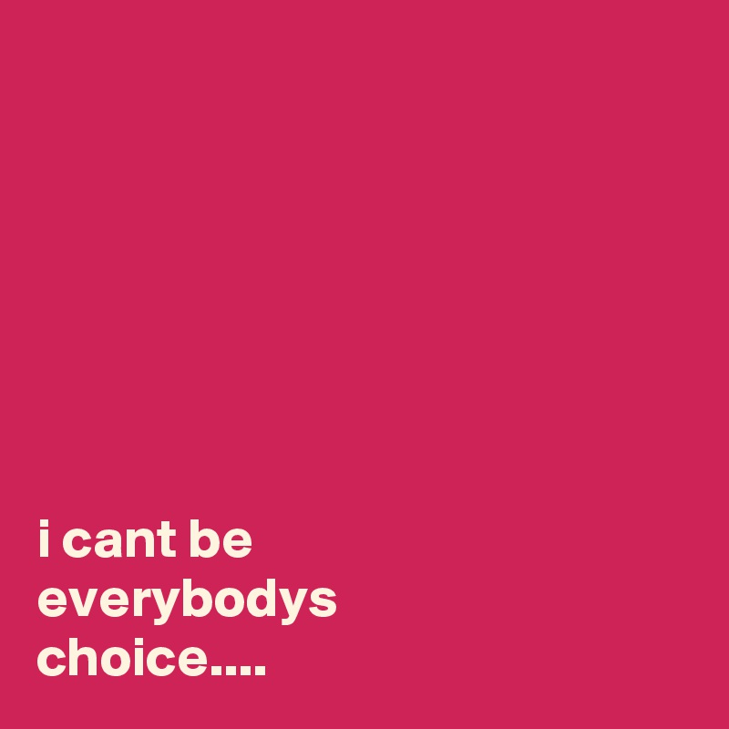 







i cant be
everybodys 
choice....