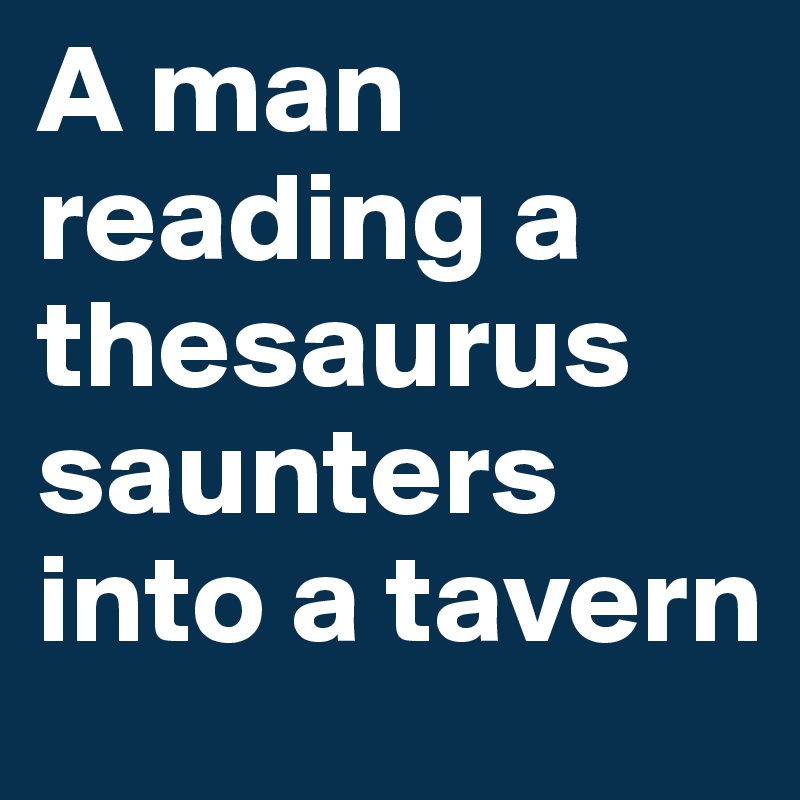 A man reading a thesaurus saunters into a tavern