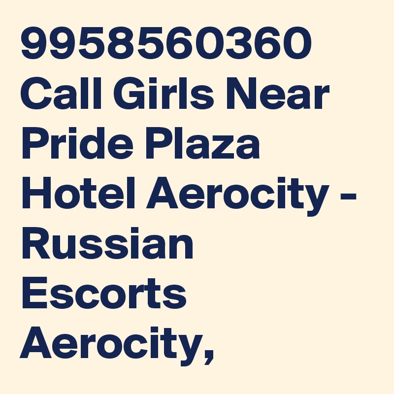 9958560360 Call Girls Near Pride Plaza Hotel Aerocity - Russian Escorts Aerocity,
