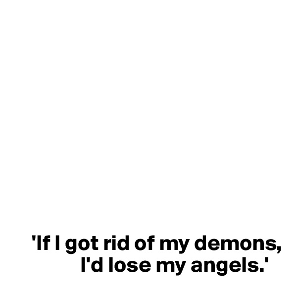 









    'If I got rid of my demons, 
               I'd lose my angels.'