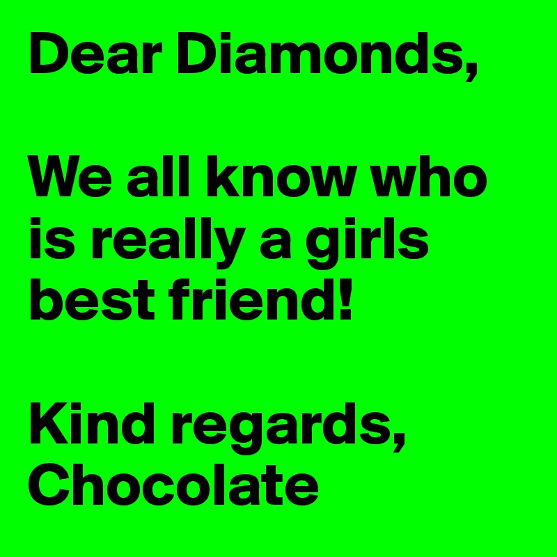 Dear Diamonds, 

We all know who is really a girls best friend!

Kind regards,
Chocolate