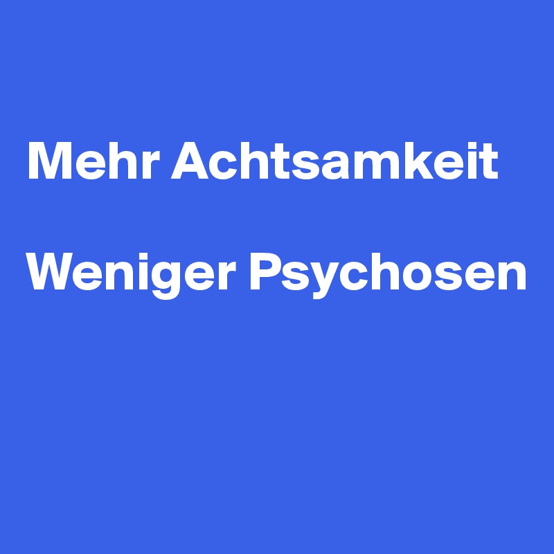 

Mehr Achtsamkeit

Weniger Psychosen


