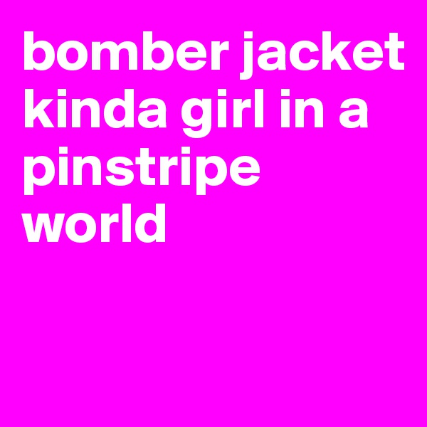 bomber jacket kinda girl in a pinstripe world

