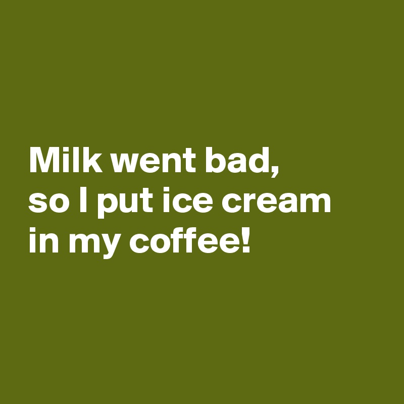 Milk went bad, so I put ice cream in my coffee! - Post by AndSheCame on ...