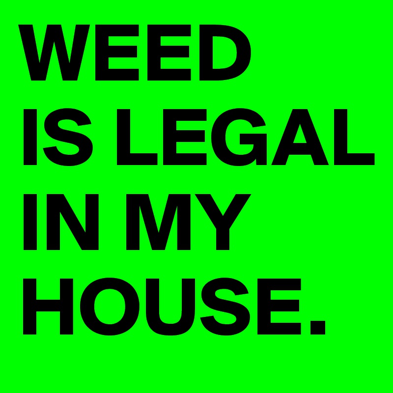 WEED-IS-LEGAL-IN-MY-HOUSE