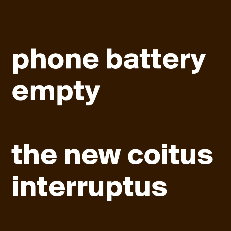 
phone battery empty

the new coitus interruptus
