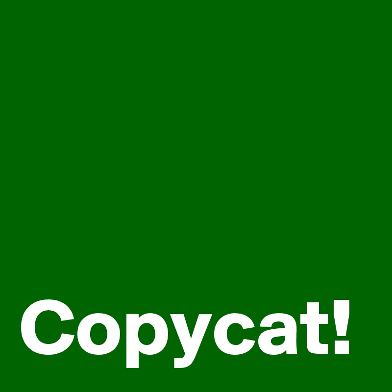 Copycat!