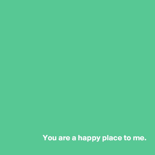 














                      You are a happy place to me.