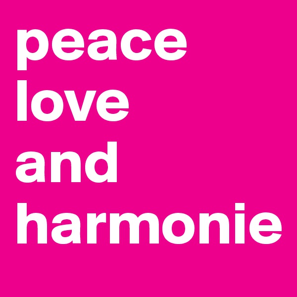 peace 
love 
and harmonie