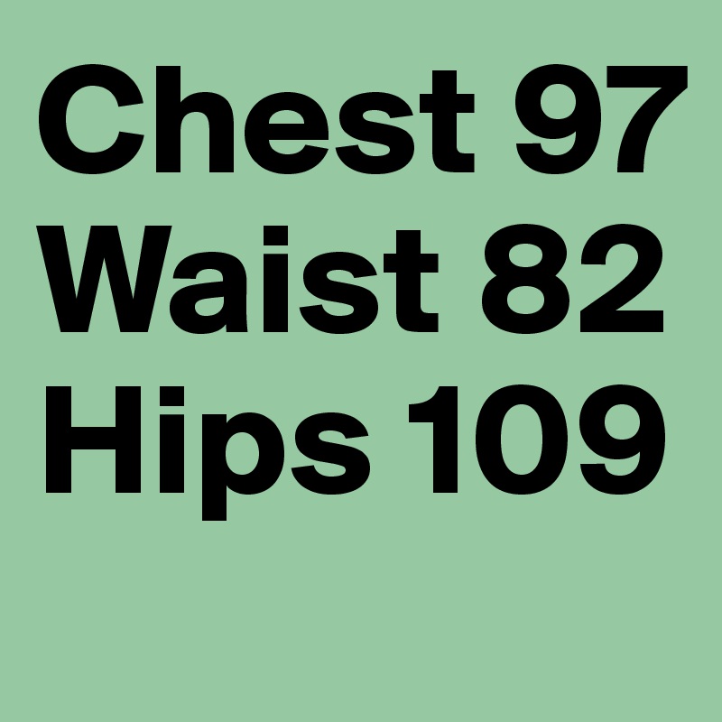 Chest 97
Waist 82
Hips 109