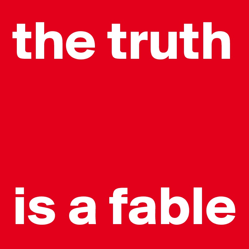 the truth


is a fable