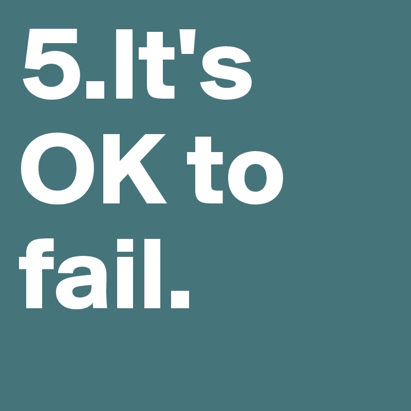 5.It's OK to fail.