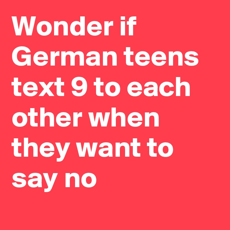 Wonder if German teens text 9 to each other when they want to say no