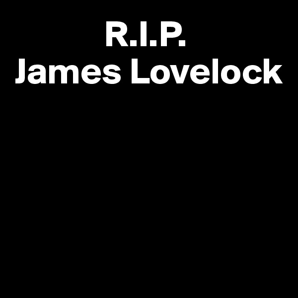             R.I.P.
James Lovelock




