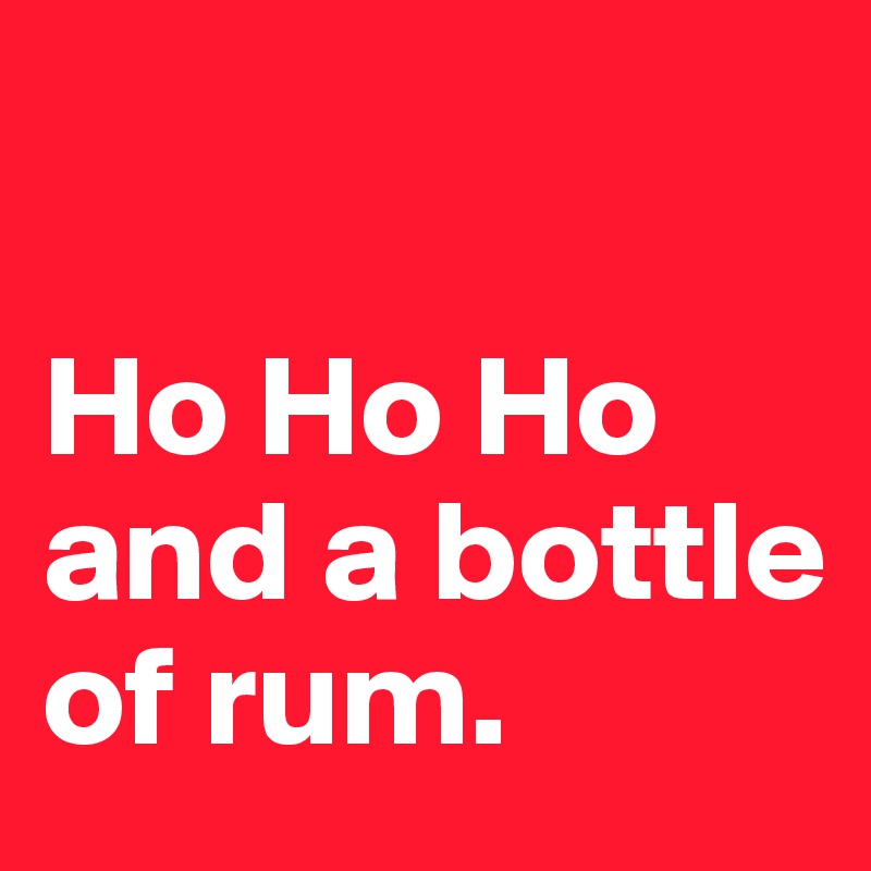 

Ho Ho Ho 
and a bottle of rum.