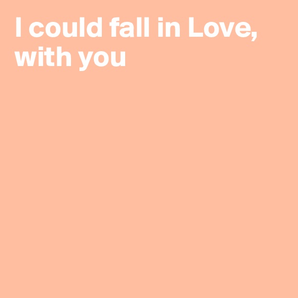 I could fall in Love, with you






