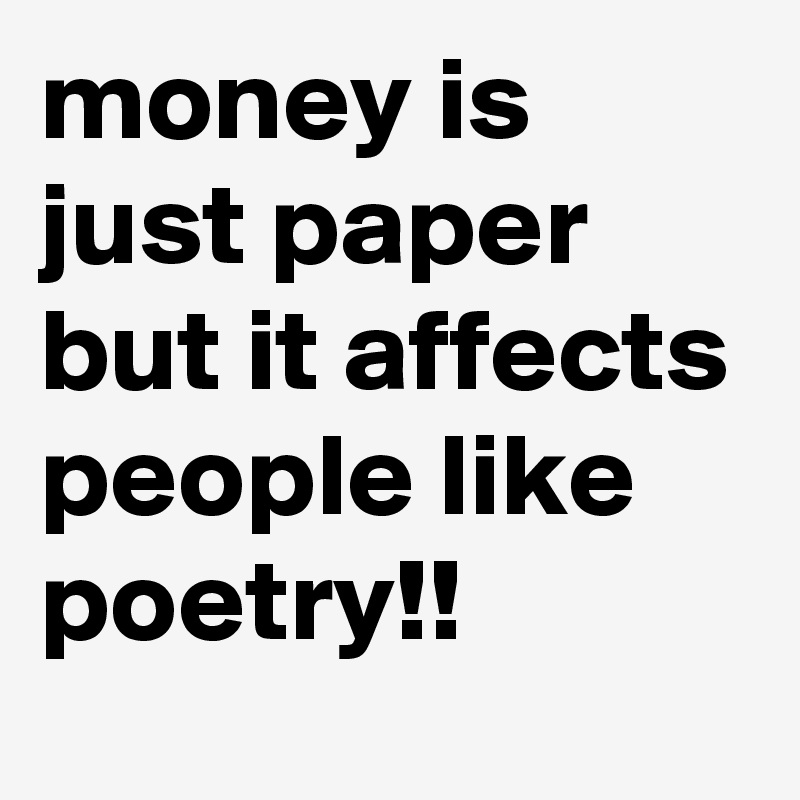 money-is-just-paper-but-it-affects-people-like-poetry-post-by