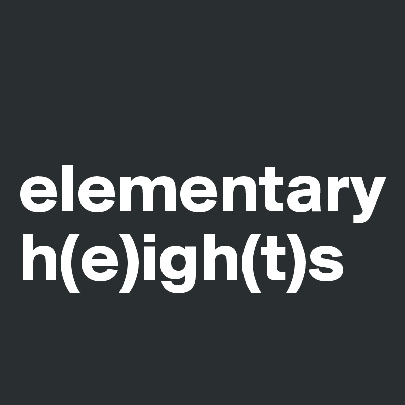 

elementary
h(e)igh(t)s
