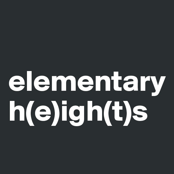 

elementary
h(e)igh(t)s
