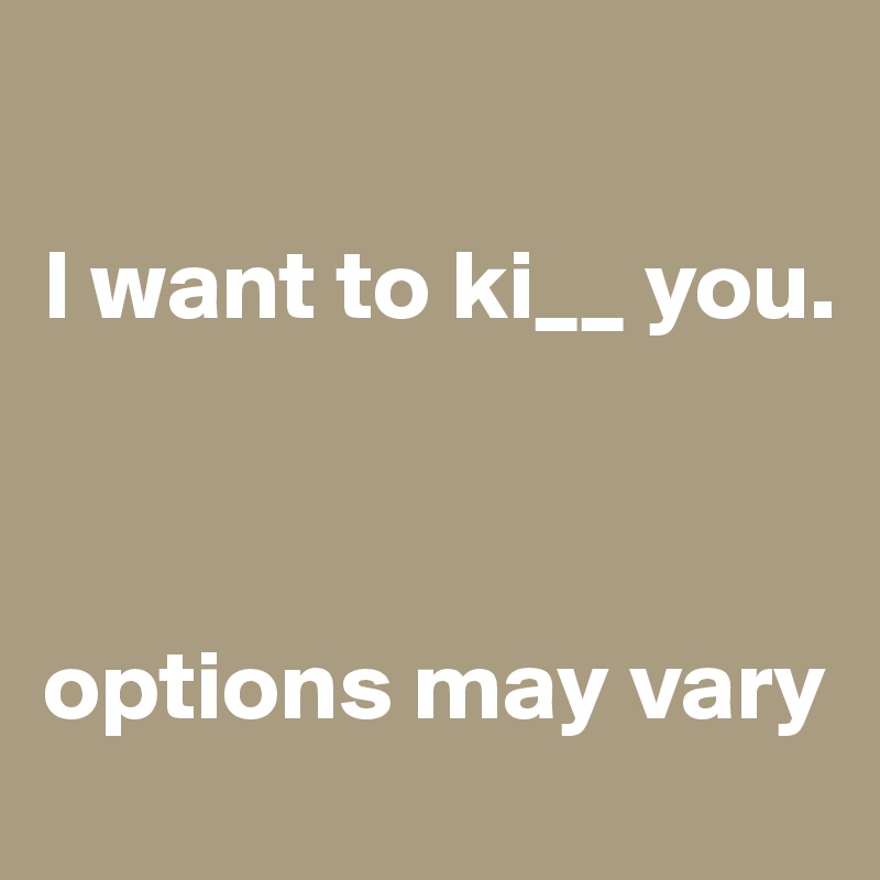 

I want to ki__ you.



options may vary