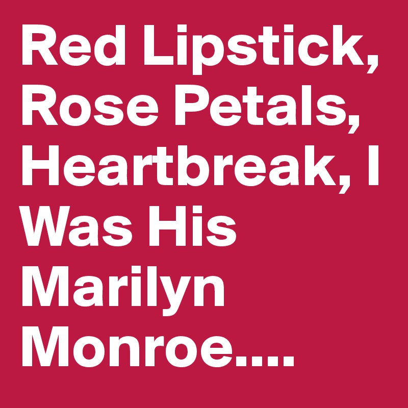 Red Lipstick, Rose Petals, Heartbreak, I Was His Marilyn Monroe.... - Post by glam_mari Boldomatic