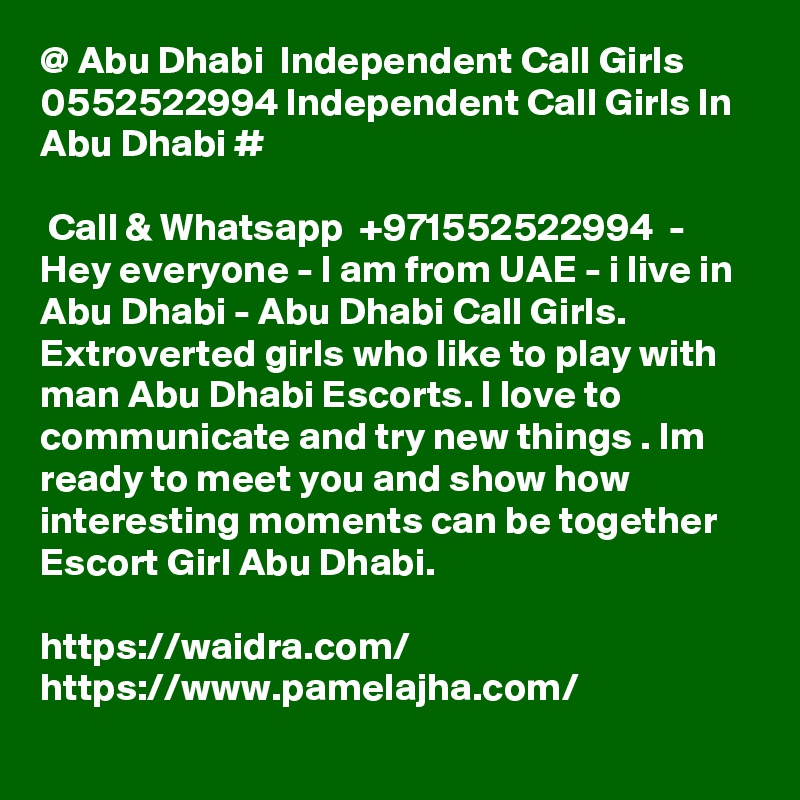 @ Abu Dhabi  Independent Call Girls 0552522994 Independent Call Girls In Abu Dhabi #

 Call & Whatsapp  +971552522994  - Hey everyone - I am from UAE - i live in Abu Dhabi - Abu Dhabi Call Girls. Extroverted girls who like to play with man Abu Dhabi Escorts. I love to communicate and try new things . Im ready to meet you and show how interesting moments can be together Escort Girl Abu Dhabi.

https://waidra.com/
https://www.pamelajha.com/
