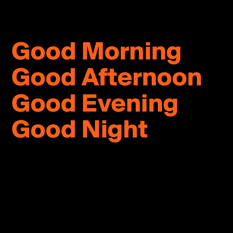 Good Morning Good Afternoon Good Evening Good Night Post By Frankfilocamo On Boldomatic