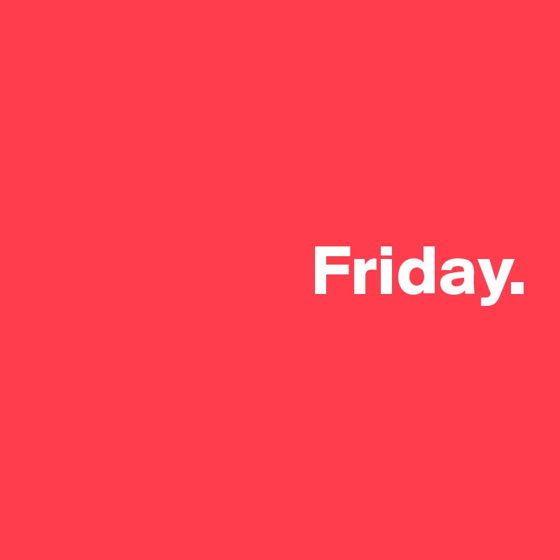 


                    Friday.


