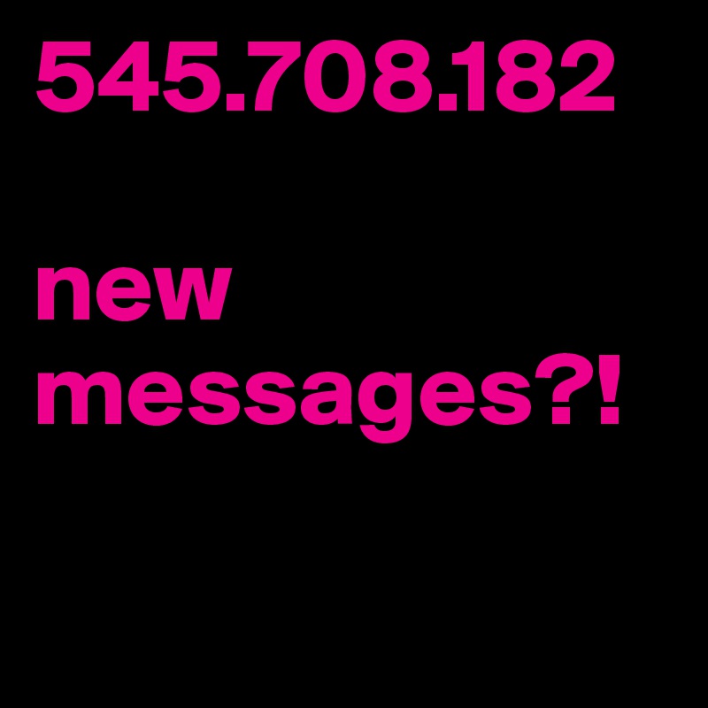 545.708.182

new messages?!

