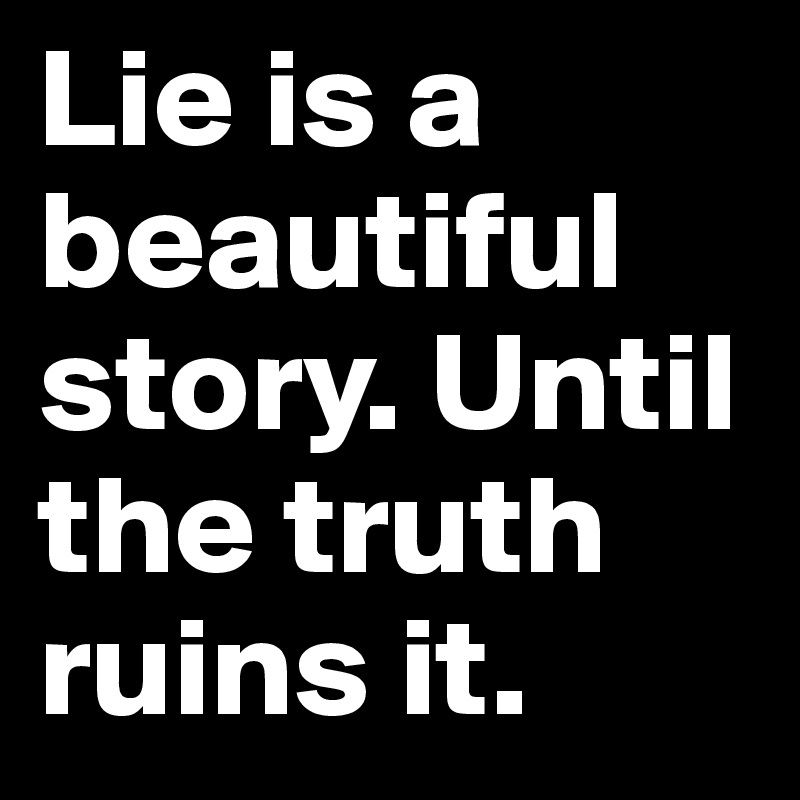 Lie is a beautiful story. Until the truth ruins it.