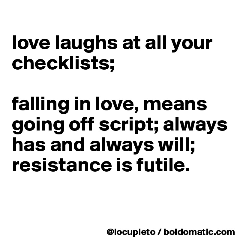 
love laughs at all your checklists; 

falling in love, means going off script; always has and always will;  resistance is futile. 

