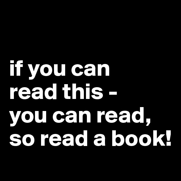

if you can
read this - 
you can read,
so read a book!