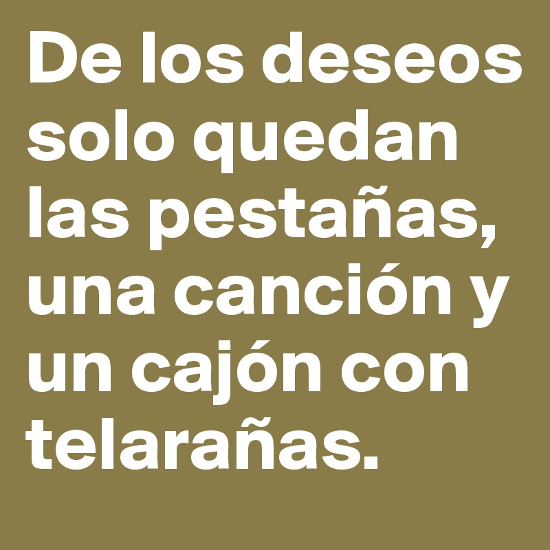 De los deseos solo quedan las pestañas, una canción y un cajón con telarañas.