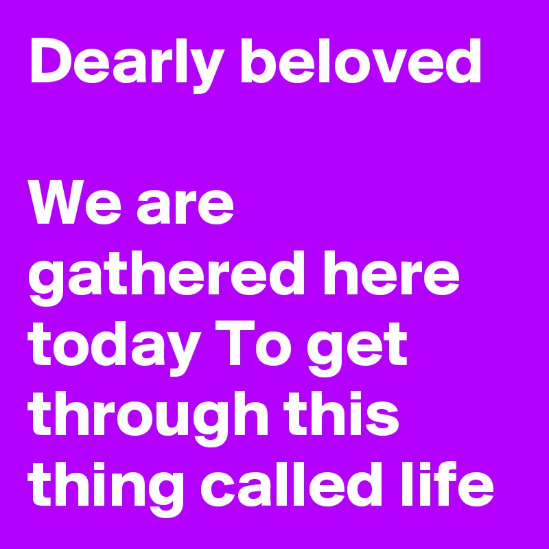 dearly-beloved-we-are-gathered-here-today-to-get-through-this-thing