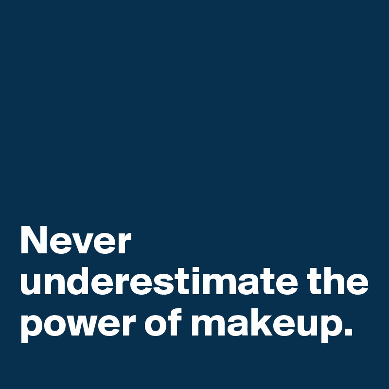 




Never underestimate the power of makeup.