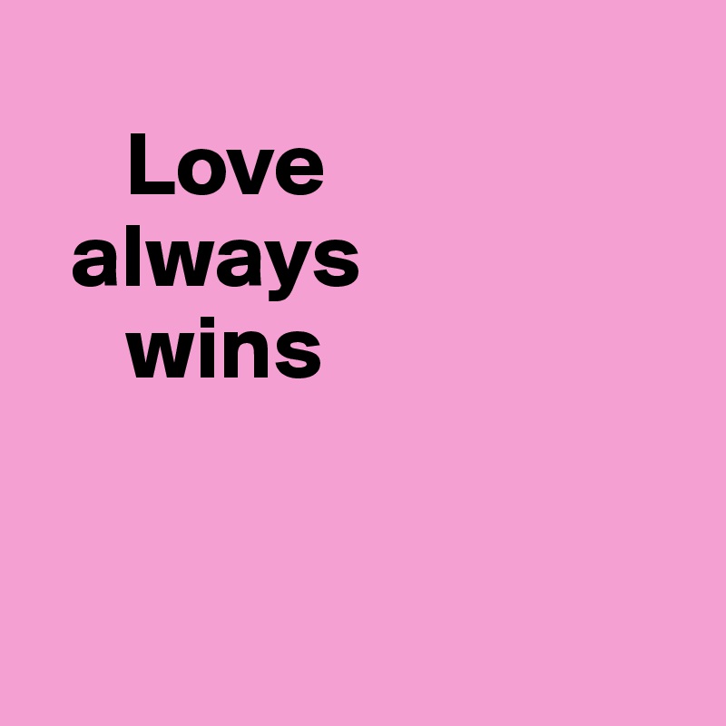 
     Love
  always
     wins



