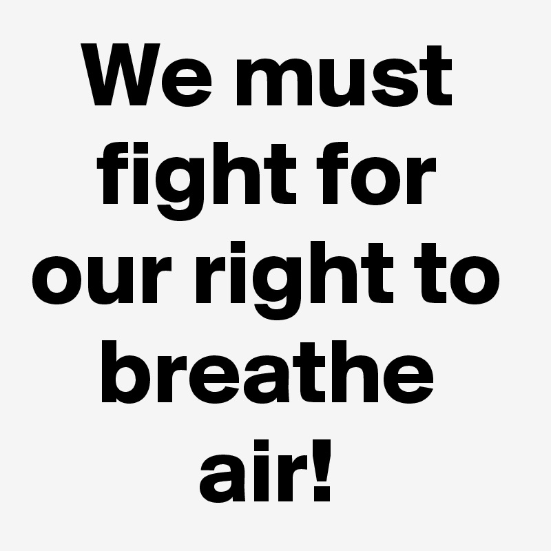 We must fight for our right to breathe air! - Post by Truthteller on ...