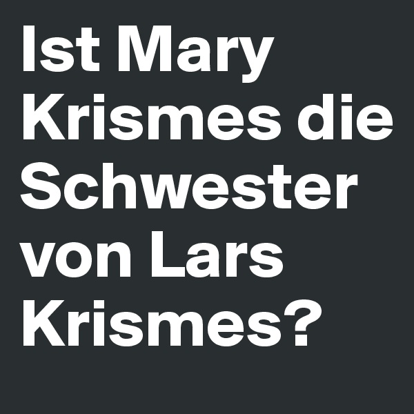 Ist Mary Krismes die Schwester von Lars Krismes?
