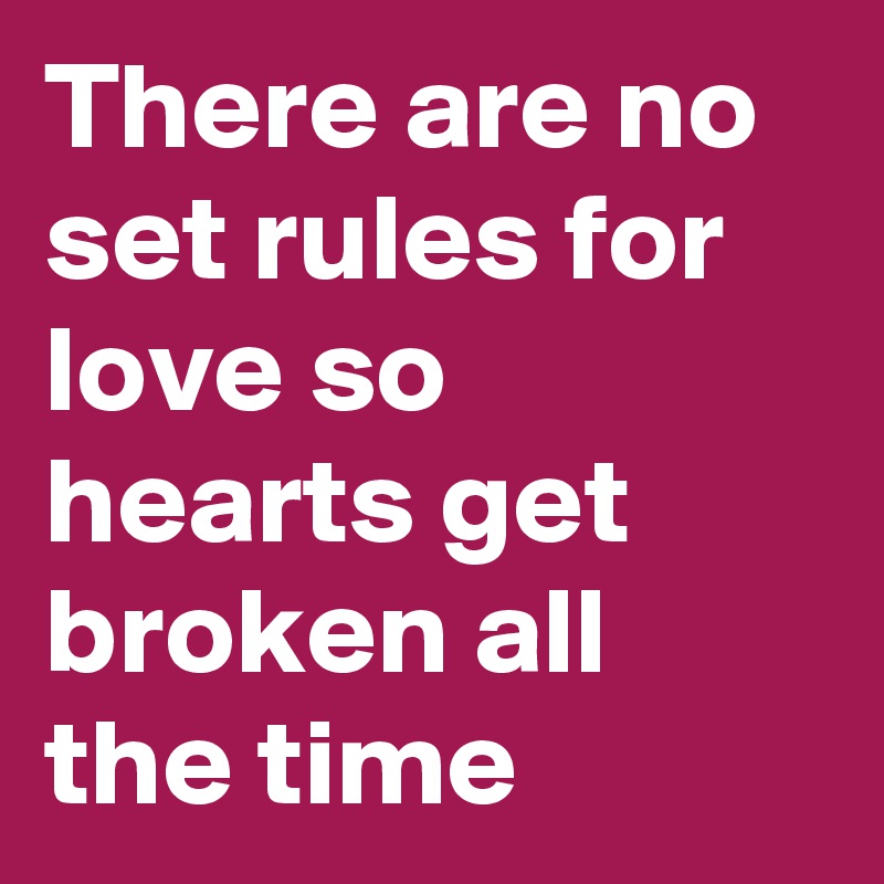 There are no set rules for love so hearts get broken all the time