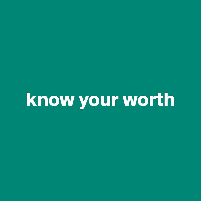 



    know your worth



