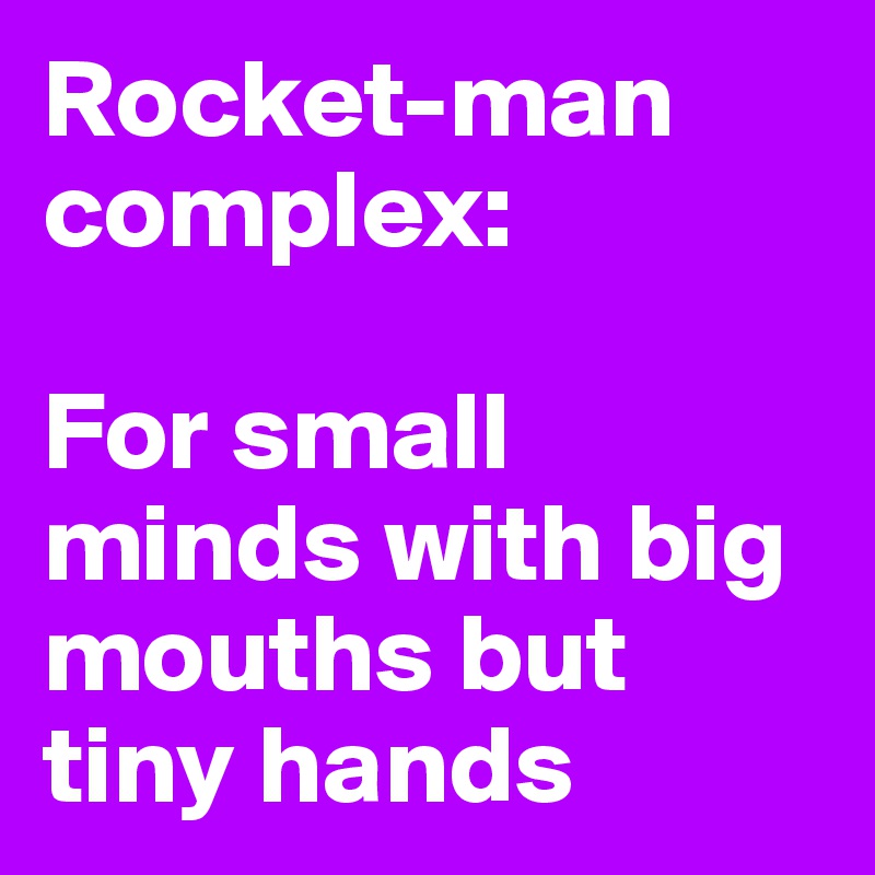 Rocket-man complex: 

For small minds with big mouths but tiny hands