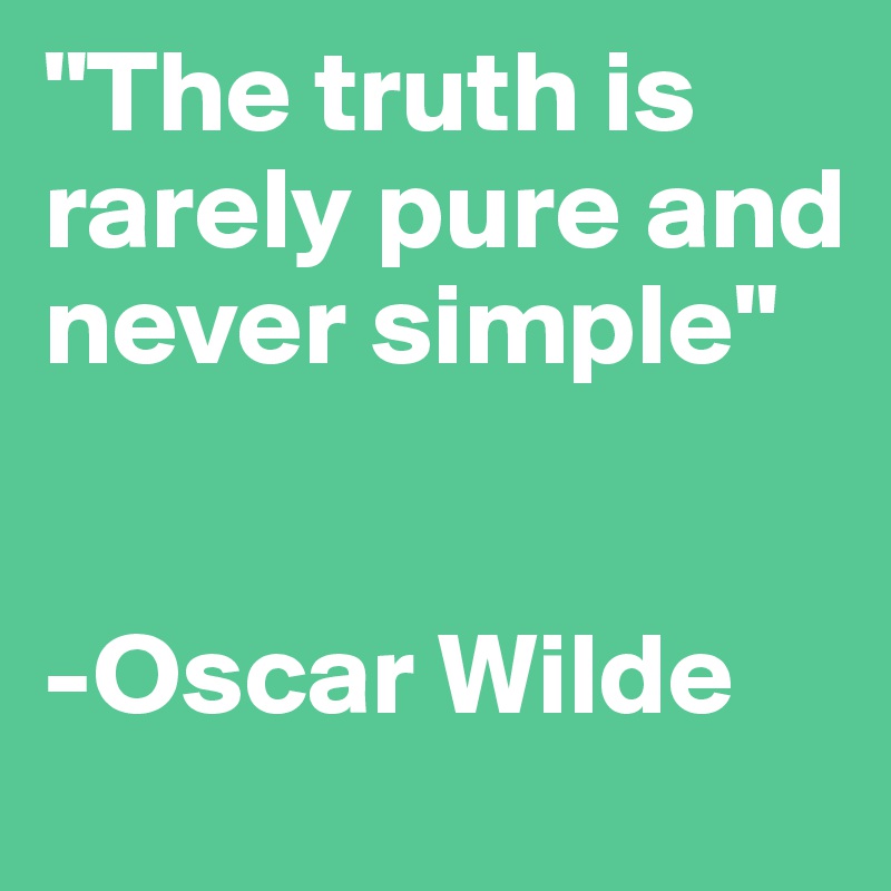 "The truth is rarely pure and never simple"


-Oscar Wilde