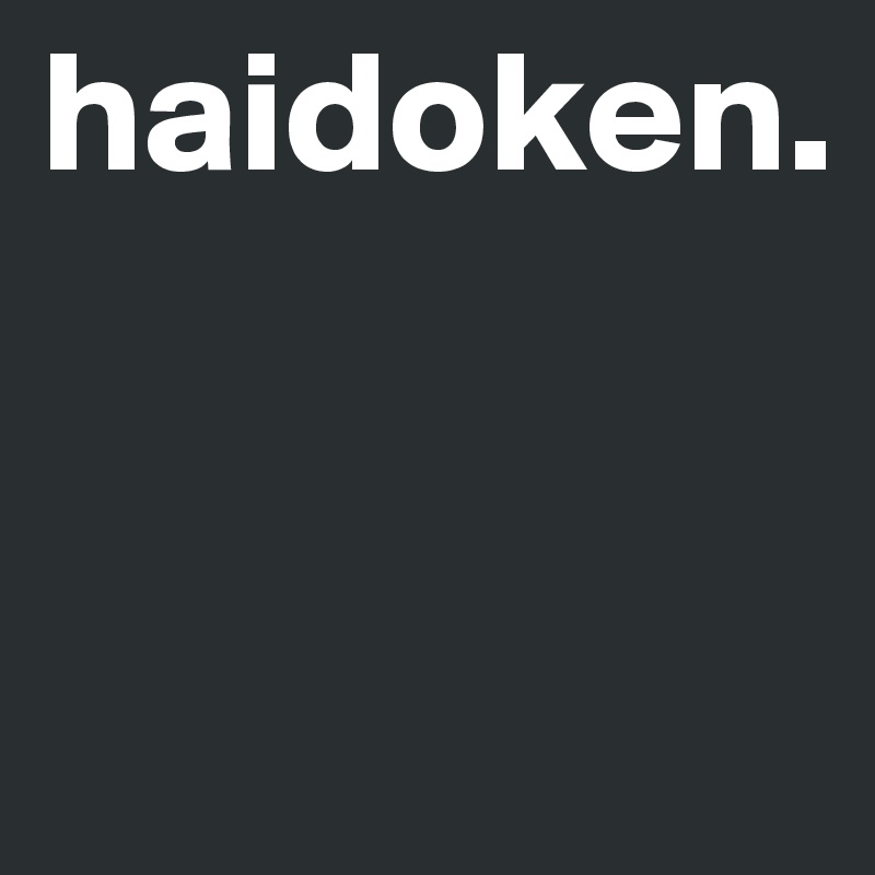 haidoken.


