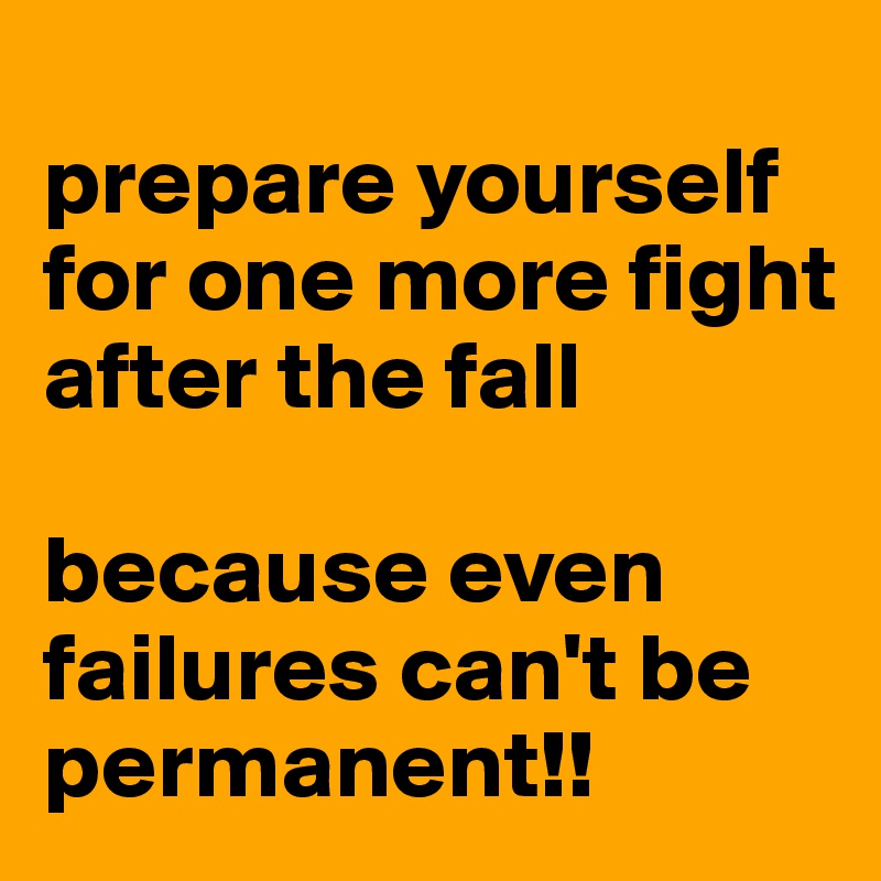 
prepare yourself for one more fight after the fall

because even failures can't be permanent!!